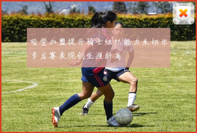 哈登加盟提升骑士组织能力米切尔季后赛表现创生涯新高