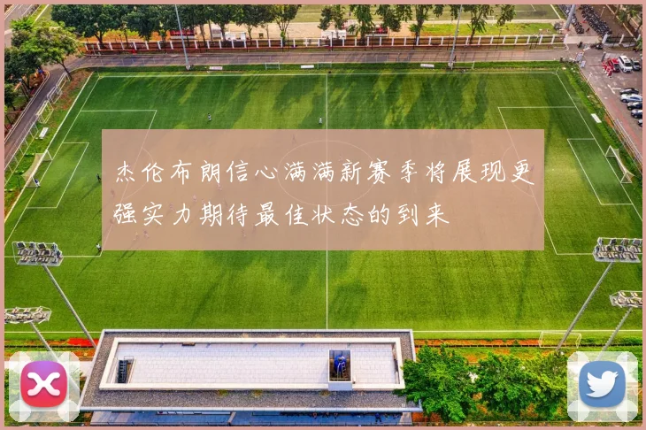 杰伦布朗信心满满新赛季将展现更强实力期待最佳状态的到来