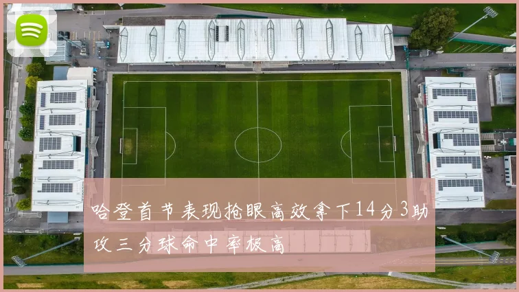 哈登首节表现抢眼高效拿下14分3助攻三分球命中率极高