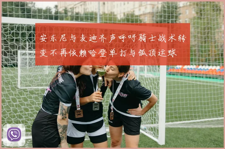 安东尼与麦迪齐声呼吁骑士战术转变不再依赖哈登单打与弧顶运球