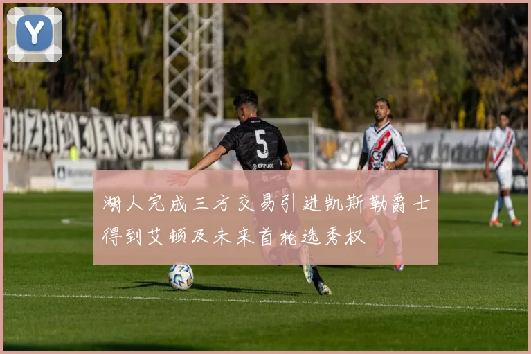 湖人完成三方交易引进凯斯勒爵士得到艾顿及未来首轮选秀权