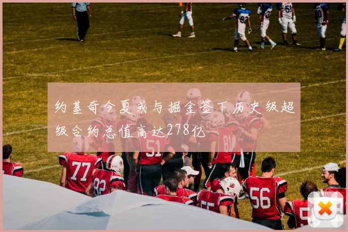 约基奇今夏或与掘金签下历史级超级合约总值高达278亿